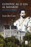 Ludovic al II - lea al Bavariei sau Regele nebun, de Jean des Cars - Publisol.ro