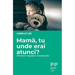 Mamă, tu unde erai atunci? Efectele neglijării emoționale, de Jasmin Lee Cori - Publisol.ro