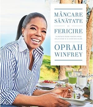 Mâncare, sănătate și fericire. 115 rețete alese pentru mese delicioase și o viață mai bună, de Oprah Winfrey - Publisol.ro