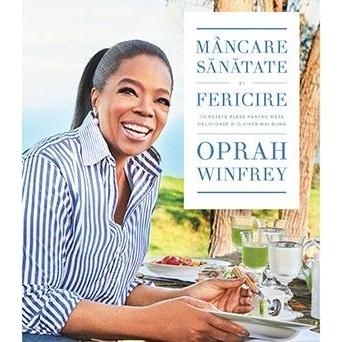Mâncare, sănătate și fericire. 115 rețete alese pentru mese delicioase și o viață mai bună, de Oprah Winfrey - Publisol.ro