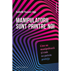 Manipulatorii sunt printre noi: cine ne manipuleaza si cum ne putem proteja, de Isabelle Nazare - Aga - Publisol.ro