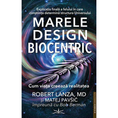 Marele Design Biocentric. Cum viata creeaza realitatea, de Robert Lanza, MD si Matej Pavsic - Publisol.ro