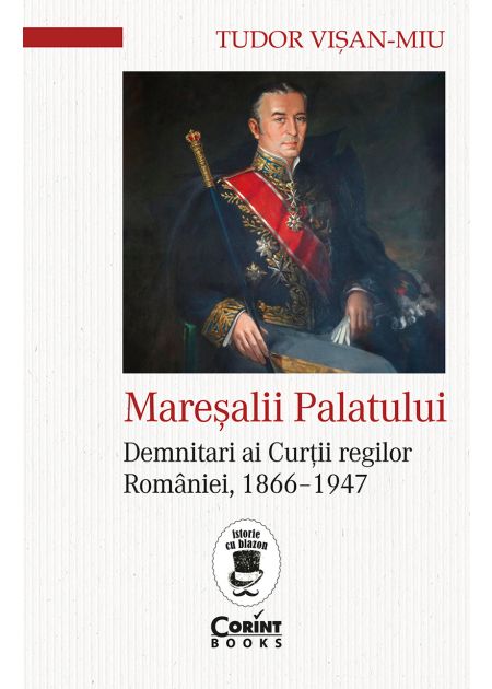 Mareșalii palatului. Demnitari ai Curții regilor României, 1866-1947 - Publisol.ro