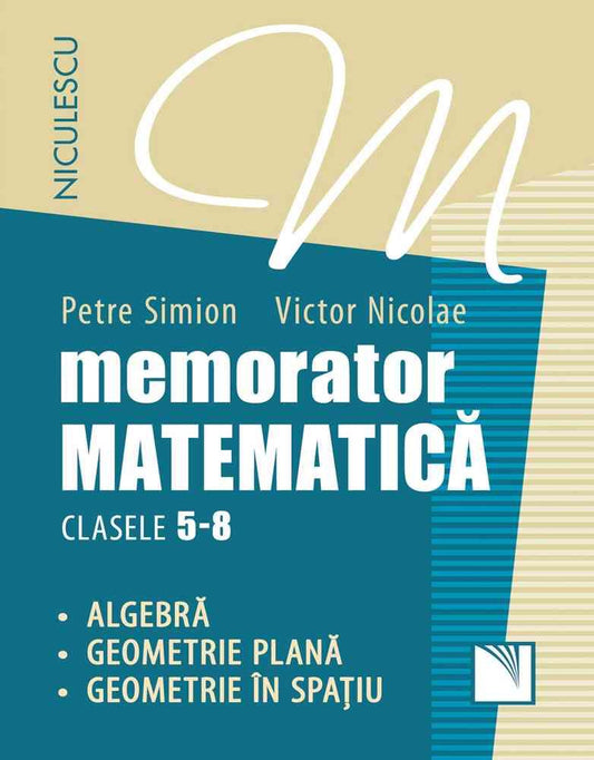 Memorator. Matematica pentru clasele 5 - 8. Algebra. Geometrie plana. Geometrie in spatiu., de Petre Simion, Victor Nicolae - Publisol.ro