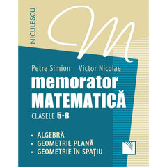 Memorator. Matematica pentru clasele 5 - 8. Algebra. Geometrie plana. Geometrie in spatiu., de Petre Simion, Victor Nicolae - Publisol.ro