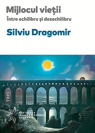 Mijlocul vieții. Între echilibru și dezechilibru, de Silviu Dragomir - Publisol.ro