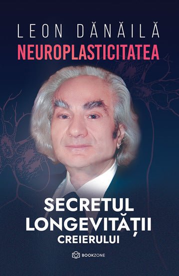 Neuroplasticitatea: Secretul longevitatii creierului, de Leon Danaila - Publisol.ro