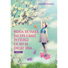 Noua ta viata incepe cand intelegi ca nu ai decat una, de Raphaelle Giordano - Publisol.ro