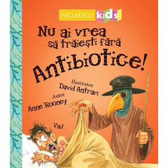 Nu ai vrea sa traiesti fara ANTIBIOTICE!, de Anne Rooney - Publisol.ro