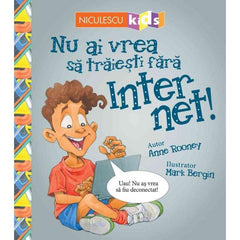 NU AI VREA SA TRAIESTI FARA INTERNET!, de Anne Rooney - Publisol.ro