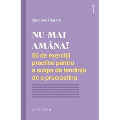 Nu mai amana! 50 de exercitii practice pentru a scapa de tendinta de a procrastina, de Jacques Regard - Publisol.ro