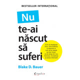 Nu te - ai nascut sa suferi, de Blake D. Bauer - Publisol.ro