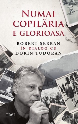 Numai copilăria e glorioasă, de Robert Șerban, Dorin Tudoran - Publisol.ro