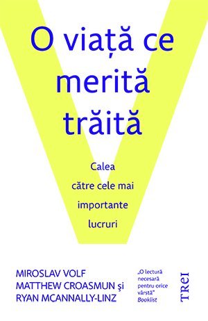 O viaţă ce merită trăită. Calea către cele mai importante lucruri, de Miroslav Volf, Matthew Croasmun, Ryan McAnnally - Linz - Publisol.ro