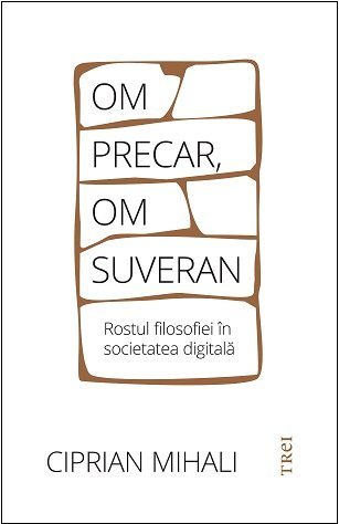 Om precar, om suveran: rostul filosofiei în societatea digitală, de Ciprian Mihali - Publisol.ro