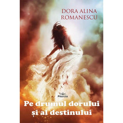 Pe drumul dorului si al destinului, de Dora Alina Romanescu - Publisol.ro