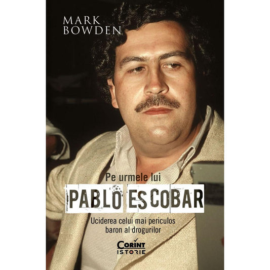 Pe urmele lui Pablo Escobar, de Mark Bowden - Publisol.ro