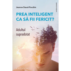 Prea inteligent ca sa fii fericit? Adultul supradotat, de Jeanne Siaud - Facchin - Publisol.ro
