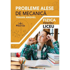 Probleme Alese de Mecanica. Fizica pentru Liceu, de Traian Anghel - Publisol.ro