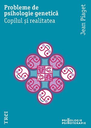 Probleme de psihologie genetică. Copilul și realitatea, de Jean Piaget - Publisol.ro