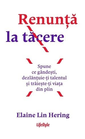 RENUNTA LA TACERE: SPUNE CE GANDESTI, DEZLANTUIE - TI TALENTUL SI TRAIESTE - TI VIATA DIN PLIN, de ELAINE LIN HERING - Publisol.ro