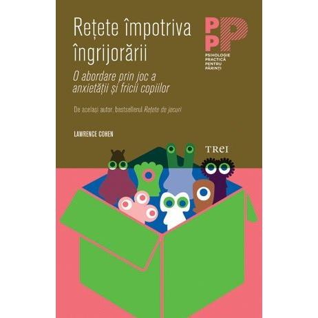 Reţete împotriva îngrijorării. O abordare prin joc a anxietăţii şi fricii copiilor, de Lawrence J. Cohen - Publisol.ro