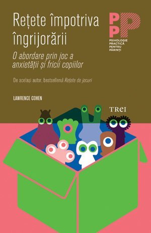 Reţete împotriva îngrijorării. O abordare prin joc a anxietăţii şi fricii copiilor, de Lawrence J. Cohen - Publisol.ro