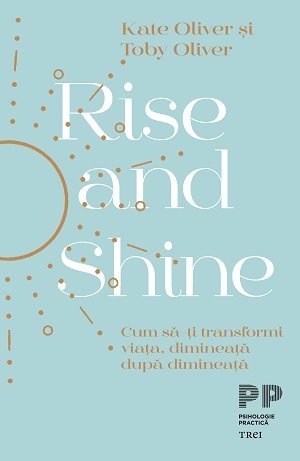 Rise and Shine. Cum să - ți transformi viața, dimineață după dimineață, de Kate Oliver, Toby Oliver - Publisol.ro