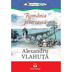 Romania pitoreasca - Alexandru Vlahuta, de Alexandru Vlahuta - Publisol.ro