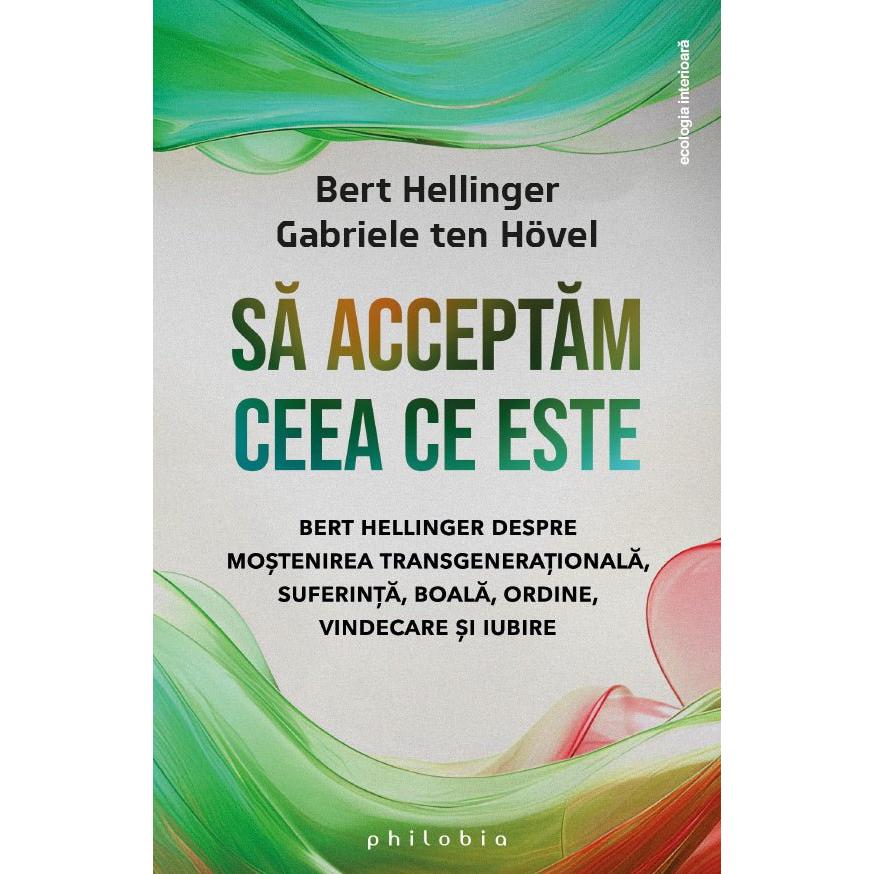 Sa acceptam ceea ce este: Bert Hellinger despre mostenirea transgenerationala, suferinta, boala, ordine, vindecare si iubire, de Bert Hellinger, Gabriele ten Hovel - Publisol.ro