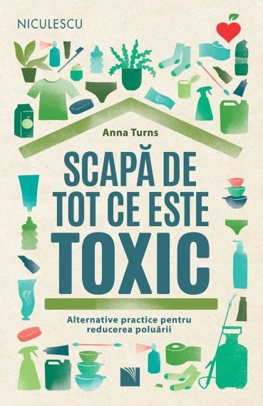 Scapa de tot ce este toxic. Alternative practice pentru reducerea poluarii, de Anna Turns - Publisol.ro