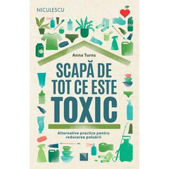 Scapa de tot ce este toxic. Alternative practice pentru reducerea poluarii, de Anna Turns - Publisol.ro
