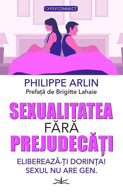 Sexualitatea fara prejudecati. Elibereaza-ti dorinta! Sexul nu are gen., de Philippe Arlin