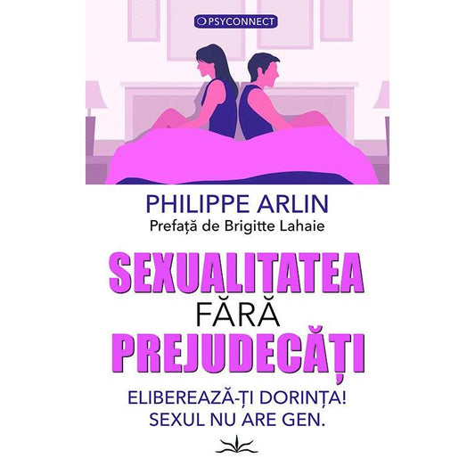 Sexualitatea fara prejudecati. Elibereaza - ti dorinta! Sexul nu are gen., de Philippe Arlin - Publisol.ro