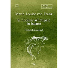 Simboluri arhetipale în basme. Profanul și magicul - Opere Complete 1, de Marie - Louise von Franz - Publisol.ro