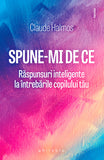 Spune-mi de ce. Raspunsuri inteligente la intrebarile copilului tau, de Claude Halmos