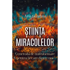 Stiinta miracolelor: o metoda de transformare pentru fiecare dintre noi, de Ana Sandrea - Publisol.ro