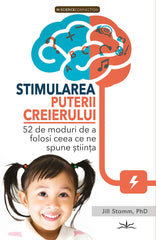 Stimularea puterii Creierului. 52 de moduri de a folosi ceea ce spune stiinta, de Jill Stamm - Publisol.ro