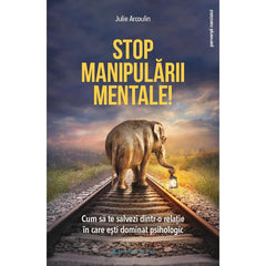 Stop manipularii mentale: cum sa te salvezi dintr - o relatie in care esti dominat psihologic, de Julie Arcoulin - Publisol.ro