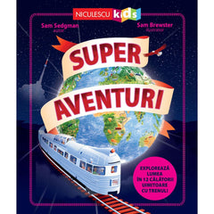 Super aventuri. Exploreaza lumea in 12 calatorii uimitoare cu trenul, de Sam Sedgman - Publisol.ro