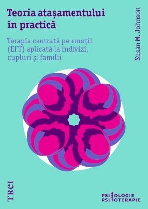 Teoria atașamentului în practică. Terapia centrată pe emoții (EFT) aplicată la indivizi, cupluri și familii, de Susan M. Johnson - Publisol.ro