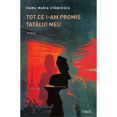 Tot ce i - am promis tatălui meu, de Ioana Maria Stăncescu - Publisol.ro