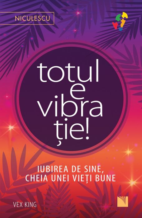 Totul e vibratie! Iubirea de sine, cheia unei vieti bune BESTSELLER, de Vex King - Publisol.ro