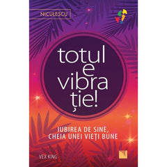 Totul e vibratie! Iubirea de sine, cheia unei vieti bune BESTSELLER, de Vex King - Publisol.ro
