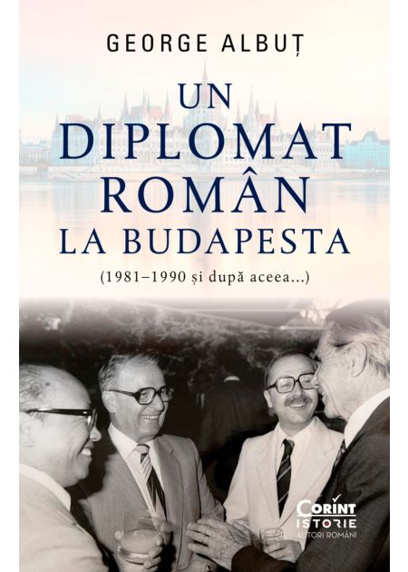 Un diplomat român la Budapesta (1981–1990 și după aceea...) - Publisol.ro
