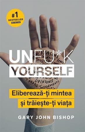 Unfu*k Yourself. Eliberează - ți mintea și trăiește - ți viața, de Gary John Bishop - Publisol.ro