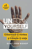 Unfu*k Yourself. Eliberează - ți mintea și trăiește - ți viața, de Gary John Bishop - Publisol.ro