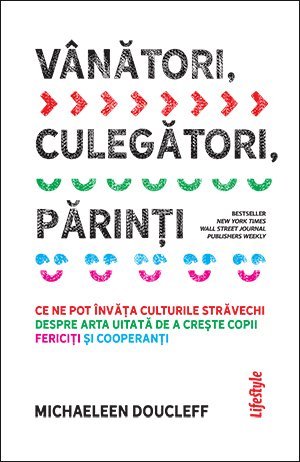 Vânători, culegători, părinți. Ce ne pot învăța culturile străvechi despre arta uitată de a crește copii fericiți și cooperanți, de Michaeleen Doucleff - Publisol.ro