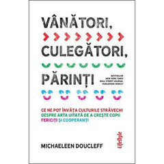 Vânători, culegători, părinți. Ce ne pot învăța culturile străvechi despre arta uitată de a crește copii fericiți și cooperanți, de Michaeleen Doucleff - Publisol.ro