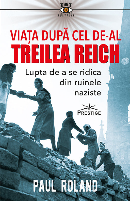 Viata dupa cel de-al Treilea Reich. Lupta de a se ridica din ruinele naziste, de Paul Roland